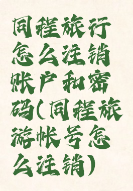 同程旅行怎么注销账户和密码(同程旅游帐号怎么注销)