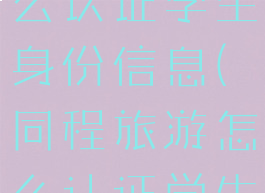 同程旅行怎么认证学生身份信息(同程旅游怎么认证学生身份)