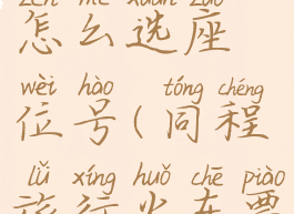 同程旅行怎么选座位号(同程旅行火车票怎么选座)