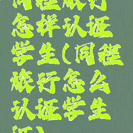 同程旅行怎样认证学生(同程旅行怎么认证学生证)