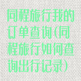 同程旅行我的订单查询(同程旅行如何查询出行记录)