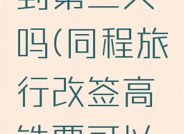 同程旅行改签高铁票可以改到第三天吗(同程旅行改签高铁票可以改到第三天吗怎么改)
