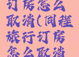 同程旅行订房怎么取消(同程旅行订房怎么取消预订)