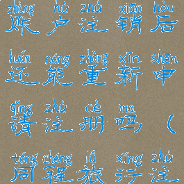 同程旅行账户注销后还能重新申请注册吗(同程旅行注销账号)