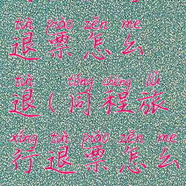 同程旅行退票怎么退(同程旅行退票怎么退钱)