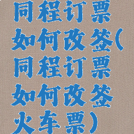 同程订票如何改签(同程订票如何改签火车票)