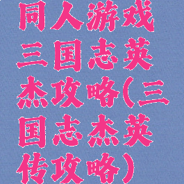 同人游戏三国志英杰攻略(三国志杰英传攻略)