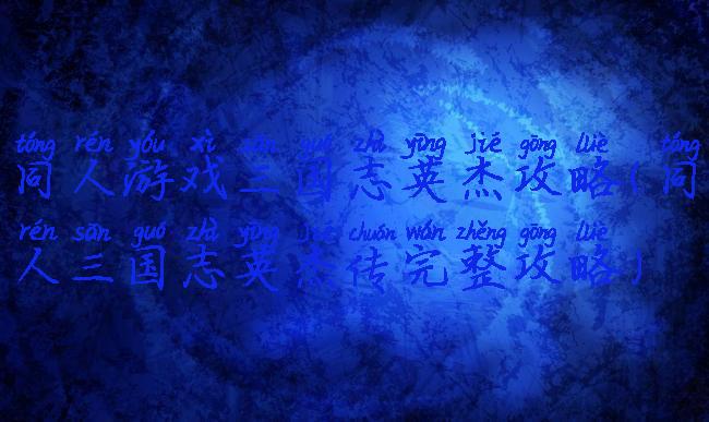 同人游戏三国志英杰攻略(同人三国志英杰传完整攻略)