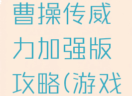 同人游戏曹操传威力加强版攻略(游戏曹操传)