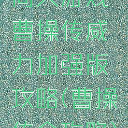 同人游戏曹操传威力加强版攻略(曹操传全攻略)