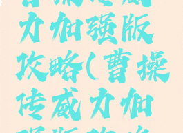 同人游戏曹操传威力加强版攻略(曹操传威力加强版攻略手机版)