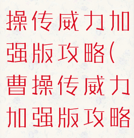 同人游戏曹操传威力加强版攻略(曹操传威力加强版攻略红蓝线)