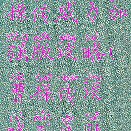 同人游戏曹操传威力加强版攻略(曹操传攻略百度贴吧)