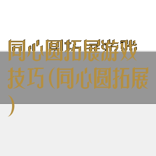 同心圆拓展游戏技巧(同心圆拓展)