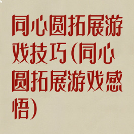 同心圆拓展游戏技巧(同心圆拓展游戏感悟)