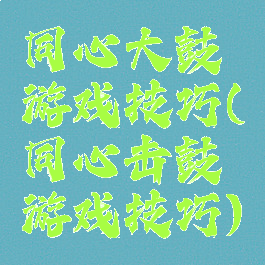 同心大鼓游戏技巧(同心击鼓游戏技巧)