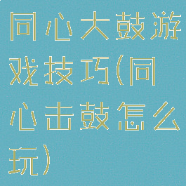 同心大鼓游戏技巧(同心击鼓怎么玩)