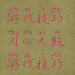 同心大鼓游戏技巧(同心大鼓游戏技巧攻略)