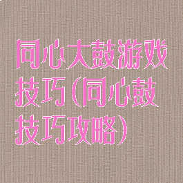 同心大鼓游戏技巧(同心鼓技巧攻略)