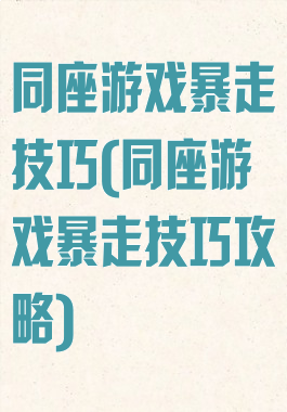同座游戏暴走技巧(同座游戏暴走技巧攻略)