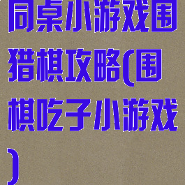 同桌小游戏围猎棋攻略(围棋吃子小游戏)