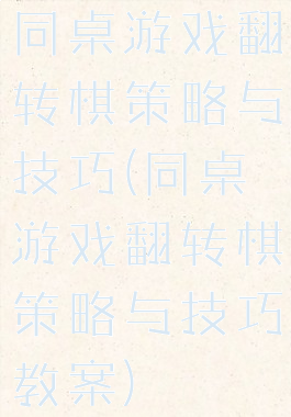 同桌游戏翻转棋策略与技巧(同桌游戏翻转棋策略与技巧教案)