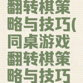 同桌游戏翻转棋策略与技巧(同桌游戏翻转棋策略与技巧答案)