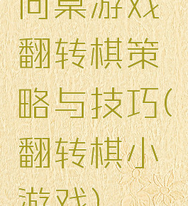 同桌游戏翻转棋策略与技巧(翻转棋小游戏)