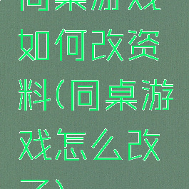 同桌游戏如何改资料(同桌游戏怎么改了)
