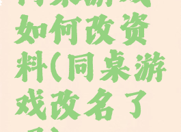 同桌游戏如何改资料(同桌游戏改名了吗)