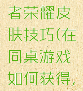 同桌游戏怎么赢王者荣耀皮肤技巧(在同桌游戏如何获得,王者荣耀皮肤)