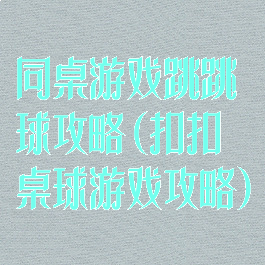 同桌游戏跳跳球攻略(扣扣桌球游戏攻略)