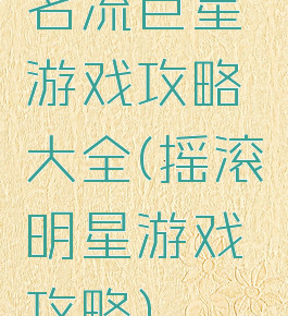 名流巨星游戏攻略大全(摇滚明星游戏攻略)