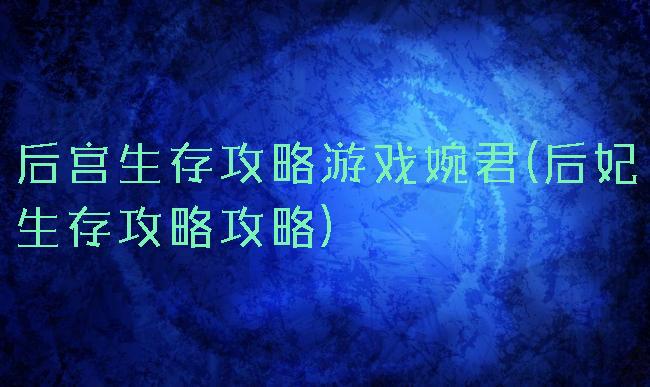 后宫生存攻略游戏婉君(后妃生存攻略攻略)