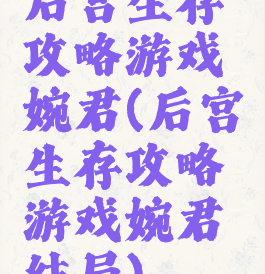 后宫生存攻略游戏婉君(后宫生存攻略游戏婉君结局)