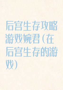 后宫生存攻略游戏婉君(在后宫生存的游戏)