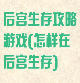 后宫生存攻略游戏(怎样在后宫生存)