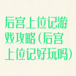 后宫上位记游戏攻略(后宫上位记好玩吗)