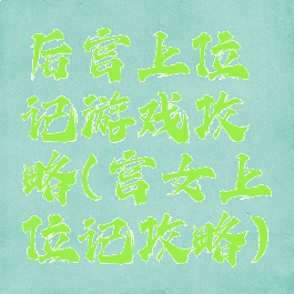 后宫上位记游戏攻略(宫女上位记攻略)