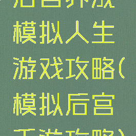后宫养成模拟人生游戏攻略(模拟后宫手游攻略)