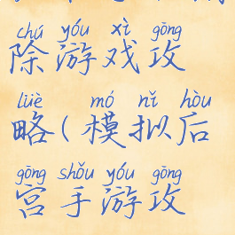 后宫手机消除游戏攻略(模拟后宫手游攻略)