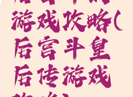 后宫斗的游戏攻略(后宫斗皇后传游戏攻略)