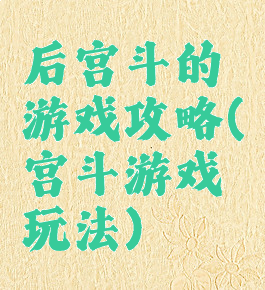 后宫斗的游戏攻略(宫斗游戏玩法)