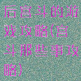 后宫斗的游戏攻略(宫斗那些事攻略)