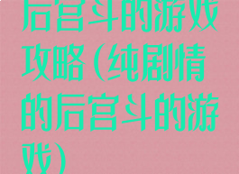 后宫斗的游戏攻略(纯剧情的后宫斗的游戏)