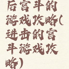 后宫斗的游戏攻略(进击的宫斗游戏攻略)