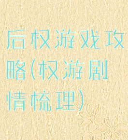 后权游戏攻略(权游剧情梳理)