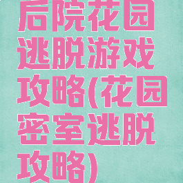 后院花园逃脱游戏攻略(花园密室逃脱攻略)