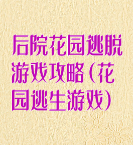 后院花园逃脱游戏攻略(花园逃生游戏)