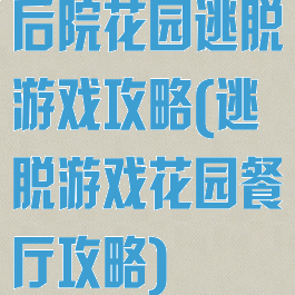 后院花园逃脱游戏攻略(逃脱游戏花园餐厅攻略)